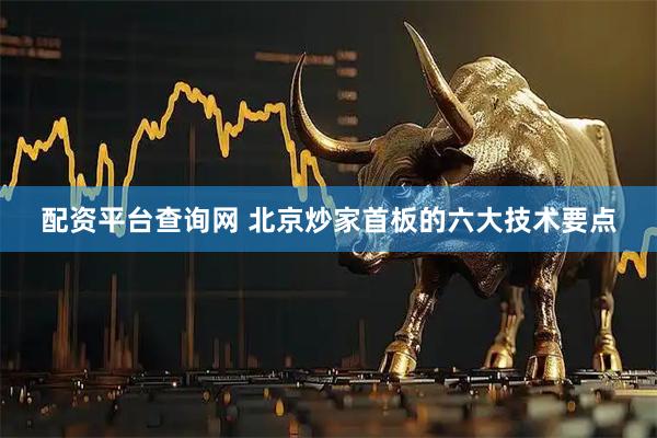 配资平台查询网 北京炒家首板的六大技术要点