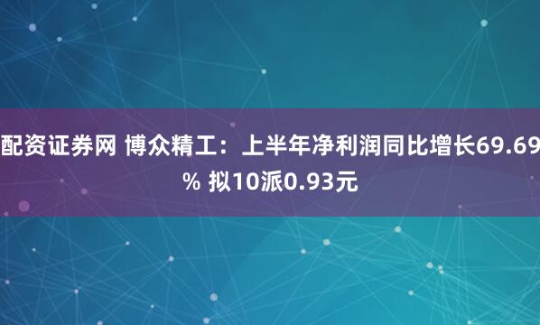 配资证券网 博众精工：上半年净利润同比增长69.69% 拟10派0.93元