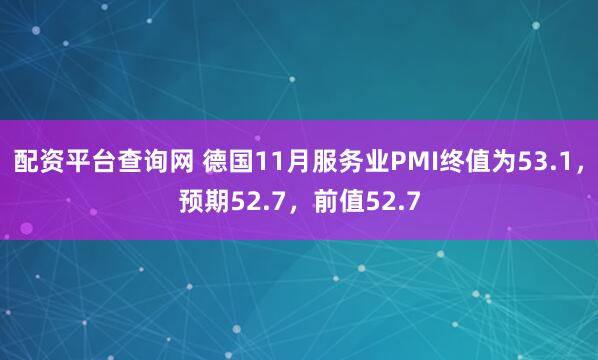 配资平台查询网 德国11月服务业PMI终值为53.1，预期52.7，前值52.7