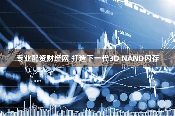 专业配资财经网 打造下一代3D NAND闪存