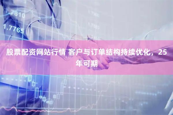 股票配资网站行情 客户与订单结构持续优化，25年可期