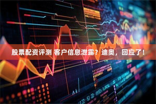 股票配资评测 客户信息泄露？迪奥，回应了！