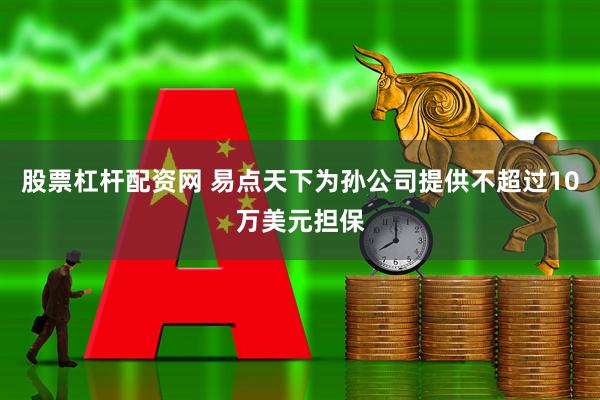 股票杠杆配资网 易点天下为孙公司提供不超过10万美元担保
