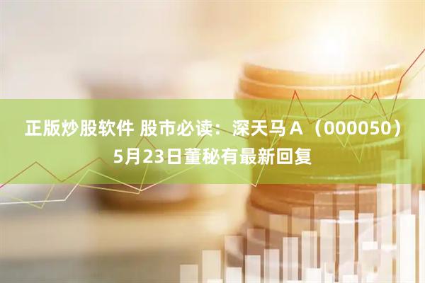 正版炒股软件 股市必读：深天马Ａ（000050）5月23日董秘有最新回复