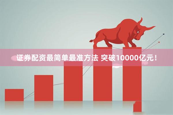 证券配资最简单最准方法 突破10000亿元！