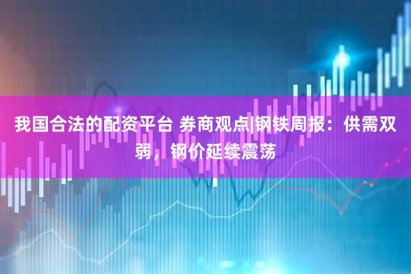 我国合法的配资平台 券商观点|钢铁周报：供需双弱，钢价延续震荡