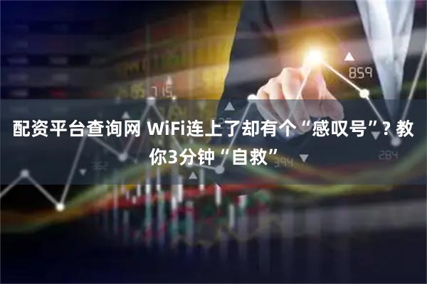 配资平台查询网 WiFi连上了却有个“感叹号”? 教你3分钟“自救”