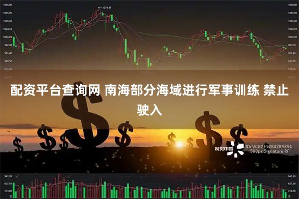 配资平台查询网 南海部分海域进行军事训练 禁止驶入
