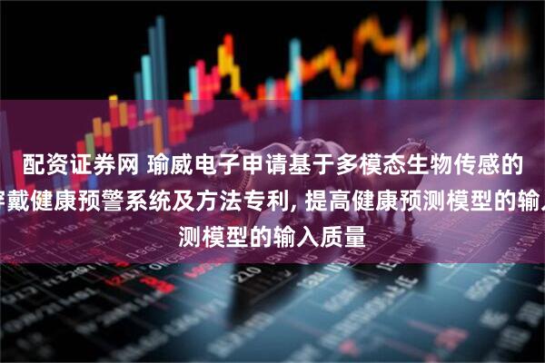 配资证券网 瑜威电子申请基于多模态生物传感的智能穿戴健康预警系统及方法专利, 提高健康预测模型的输入质量