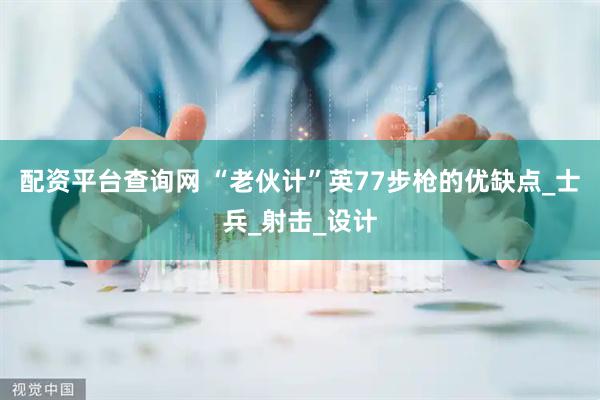 配资平台查询网 “老伙计”英77步枪的优缺点_士兵_射击_设计