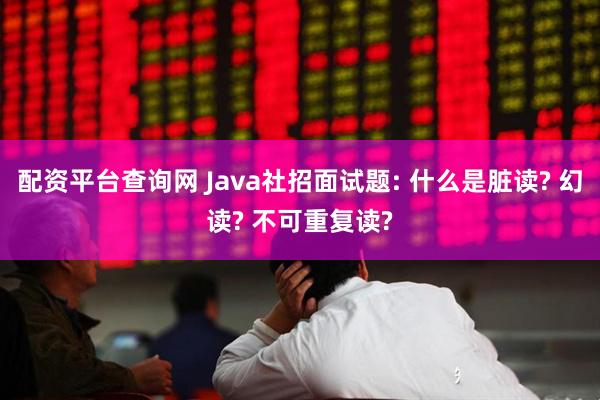 配资平台查询网 Java社招面试题: 什么是脏读? 幻读? 不可重复读?