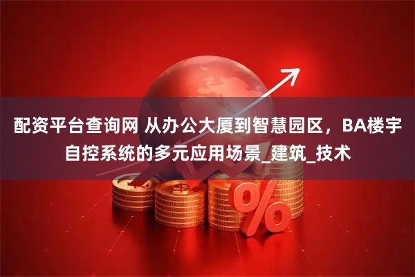 配资平台查询网 从办公大厦到智慧园区，BA楼宇自控系统的多元应用场景_建筑_技术