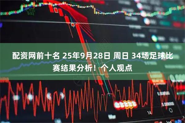 配资网前十名 25年9月28日 周日 34场足球比赛结果分析！个人观点