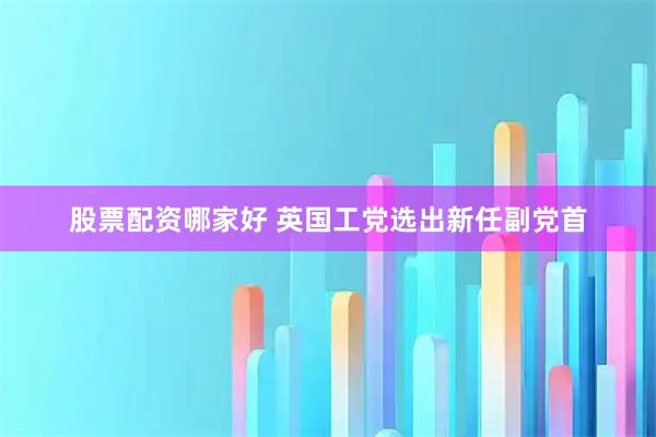 股票配资哪家好 英国工党选出新任副党首