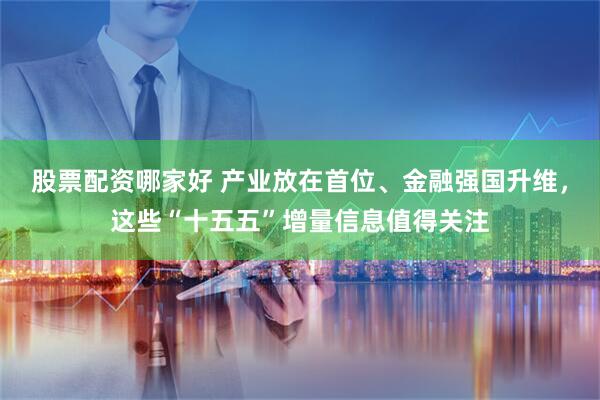 股票配资哪家好 产业放在首位、金融强国升维，这些“十五五”增量信息值得关注