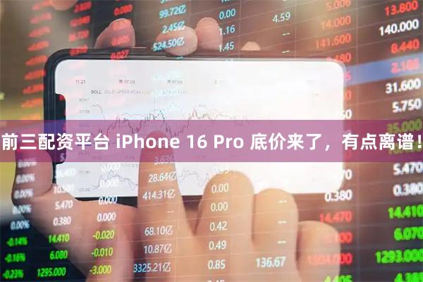 前三配资平台 iPhone 16 Pro 底价来了，有点离谱！