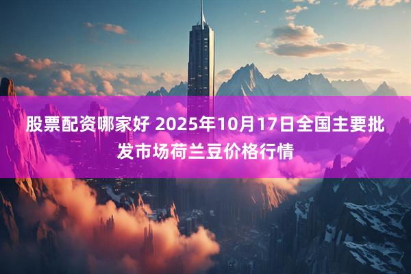 股票配资哪家好 2025年10月17日全国主要批发市场荷兰豆价格行情
