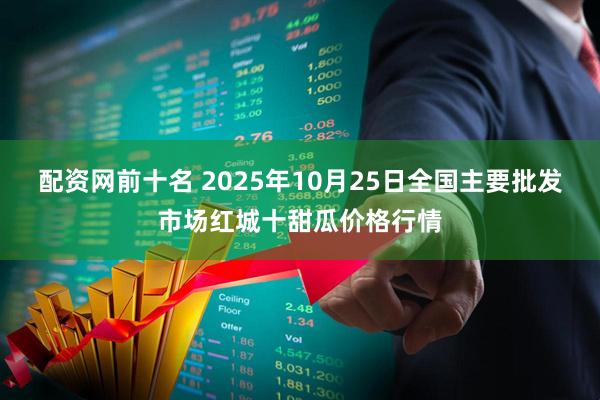 配资网前十名 2025年10月25日全国主要批发市场红城十甜瓜价格行情
