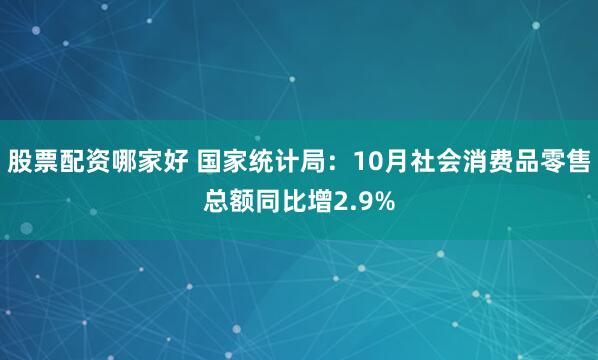 股票配资哪家好 国家统计局：10月社会消费品零售总额同比增2.9%