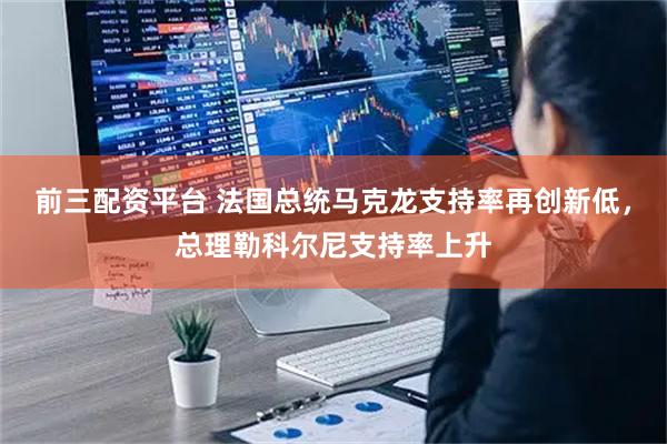 前三配资平台 法国总统马克龙支持率再创新低,总理勒科尔尼支持率上升