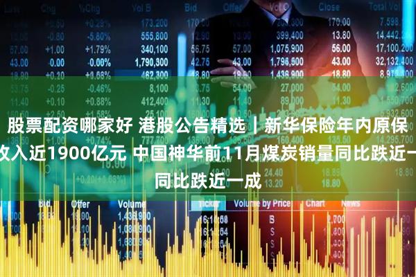 股票配资哪家好 港股公告精选｜新华保险年内原保费收入近1900亿元 中国神华前11月煤炭销量同比跌近一成