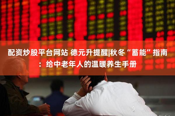 配资炒股平台网站 德元升提醒|秋冬“蓄能”指南：给中老年人的温暖养生手册