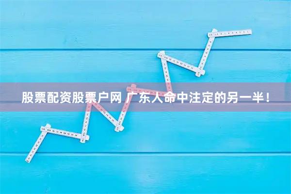 股票配资股票户网 广东人命中注定的另一半！